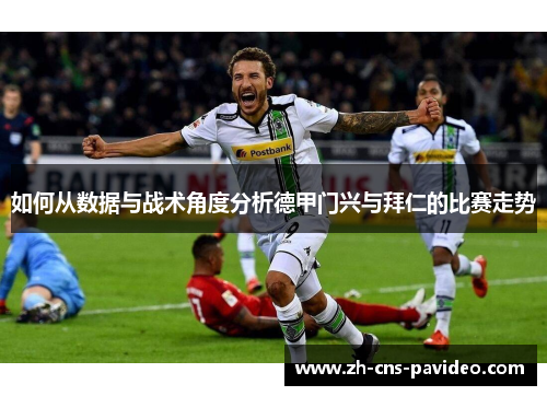 如何从数据与战术角度分析德甲门兴与拜仁的比赛走势 如何从数据与战术角度分析德甲门兴与拜仁的比赛走势