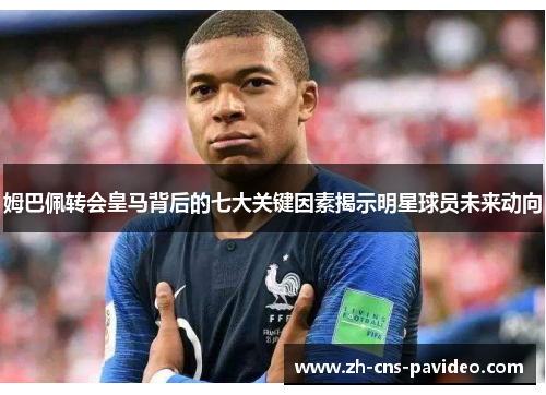 姆巴佩转会皇马背后的七大关键因素揭示明星球员未来动向 姆巴佩转会皇马背后的七大关键因素揭示明星球员未来动向