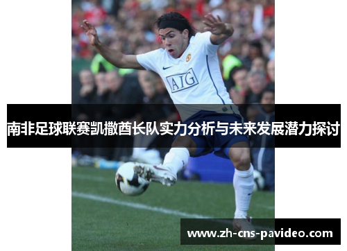 南非足球联赛凯撒酋长队实力分析与未来发展潜力探讨 南非足球联赛凯撒酋长队实力分析与未来发展潜力探讨