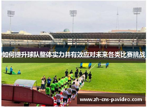 如何提升球队整体实力并有效应对未来各类比赛挑战 如何提升球队整体实力并有效应对未来各类比赛挑战