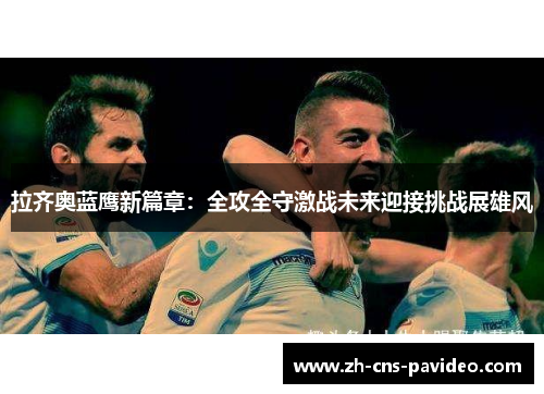 拉齐奥蓝鹰新篇章:全攻全守激战未来迎接挑战展雄风 拉齐奥蓝鹰新篇章:全攻全守激战未来迎接挑战展雄风