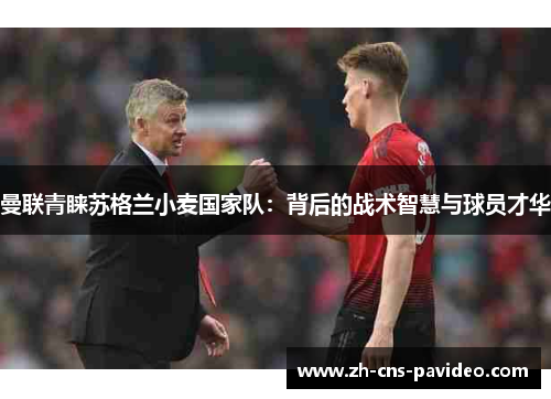 曼联青睐苏格兰小麦国家队:背后的战术智慧与球员才华 曼联青睐苏格兰小麦国家队:背后的战术智慧与球员才华