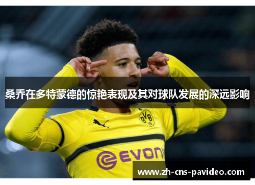 桑乔在多特蒙德的惊艳表现及其对球队发展的深远影响 桑乔在多特蒙德的惊艳表现及其对球队发展的深远影响