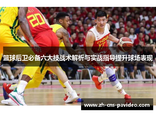 篮球后卫必备六大技战术解析与实战指导提升球场表现 篮球后卫必备六大技战术解析与实战指导提升球场表现