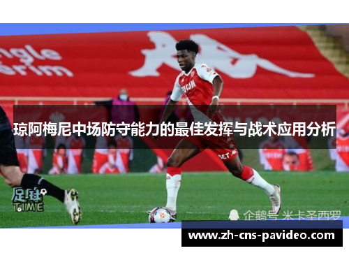 琼阿梅尼中场防守能力的最佳发挥与战术应用分析 琼阿梅尼中场防守能力的最佳发挥与战术应用分析