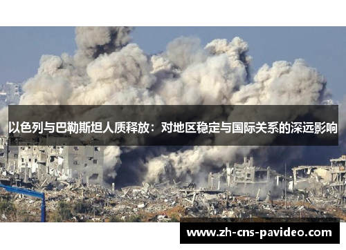 以色列与巴勒斯坦人质释放:对地区稳定与国际关系的深远影响 以色列与巴勒斯坦人质释放:对地区稳定与国际关系的深远影响