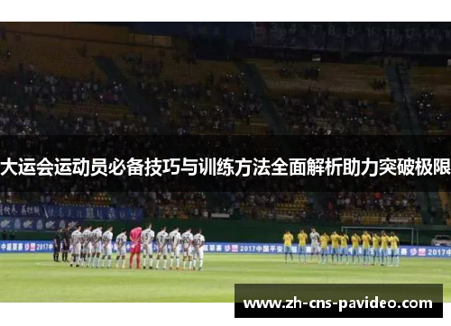 大运会运动员必备技巧与训练方法全面解析助力突破极限 大运会运动员必备技巧与训练方法全面解析助力突破极限