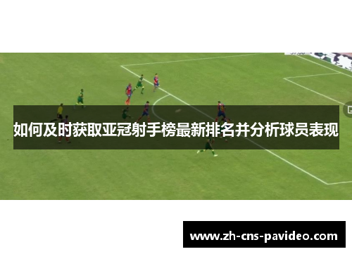 如何及时获取亚冠射手榜最新排名并分析球员表现 如何及时获取亚冠射手榜最新排名并分析球员表现