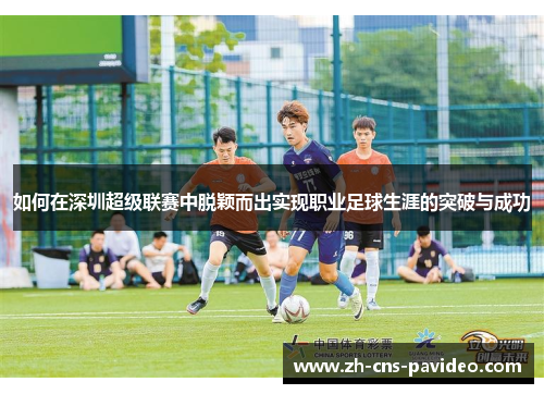如何在深圳超级联赛中脱颖而出实现职业足球生涯的突破与成功 如何在深圳超级联赛中脱颖而出实现职业足球生涯的突破与成功
