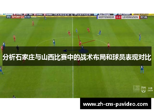 分析石家庄与山西比赛中的战术布局和球员表现对比 分析石家庄与山西比赛中的战术布局和球员表现对比