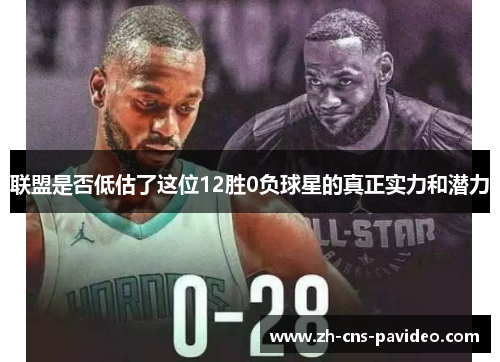 联盟是否低估了这位12胜0负球星的真正实力和潜力 联盟是否低估了这位12胜0负球星的真正实力和潜力