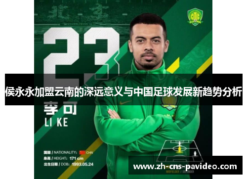 侯永永加盟云南的深远意义与中国足球发展新趋势分析 侯永永加盟云南的深远意义与中国足球发展新趋势分析