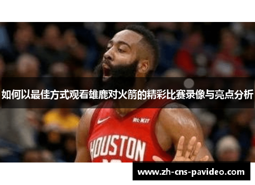 如何以最佳方式观看雄鹿对火箭的精彩比赛录像与亮点分析 如何以最佳方式观看雄鹿对火箭的精彩比赛录像与亮点分析