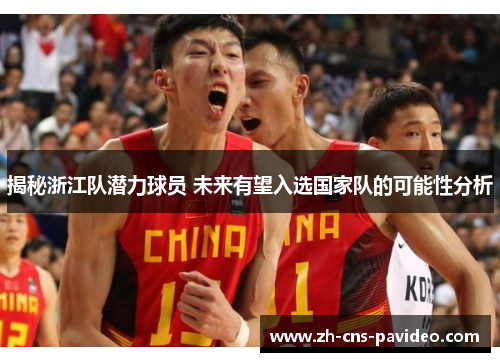 揭秘浙江队潜力球员 未来有望入选国家队的可能性分析 揭秘浙江队潜力球员 未来有望入选国家队的可能性分析