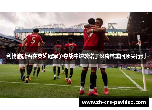 利物浦能否在英超冠军争夺战中逆袭诺丁汉森林重回顶尖行列 利物浦能否在英超冠军争夺战中逆袭诺丁汉森林重回顶尖行列