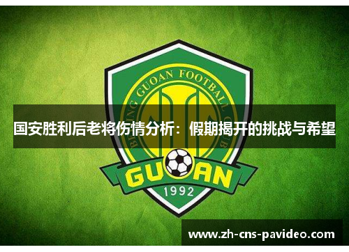 国安胜利后老将伤情分析:假期揭开的挑战与希望 国安胜利后老将伤情分析:假期揭开的挑战与希望