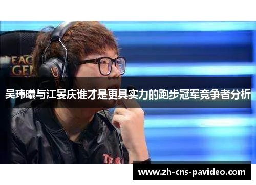 吴玮曦与江晏庆谁才是更具实力的跑步冠军竞争者分析 吴玮曦与江晏庆谁才是更具实力的跑步冠军竞争者分析