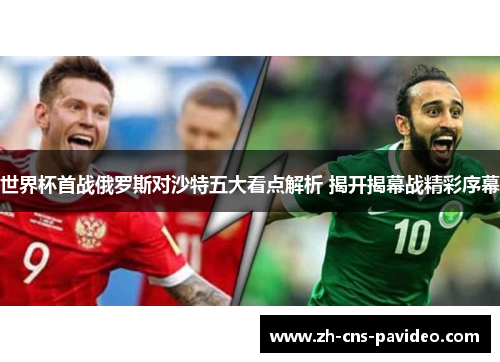 世界杯首战俄罗斯对沙特五大看点解析 揭开揭幕战精彩序幕 世界杯首战俄罗斯对沙特五大看点解析 揭开揭幕战精彩序幕
