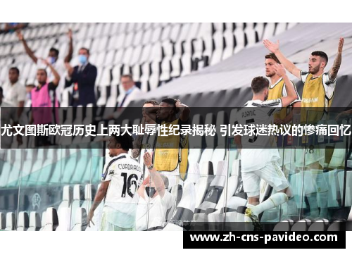 尤文图斯欧冠历史上两大耻辱性纪录揭秘 引发球迷热议的惨痛回忆 尤文图斯欧冠历史上两大耻辱性纪录揭秘 引发球迷热议的惨痛回忆