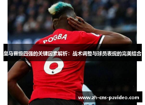 皇马晋级四强的关键因素解析:战术调整与球员表现的完美结合 皇马晋级四强的关键因素解析:战术调整与球员表现的完美结合
