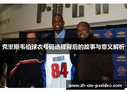 克里斯韦伯球衣号码选择背后的故事与意义解析 克里斯韦伯球衣号码选择背后的故事与意义解析