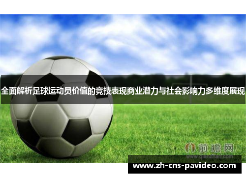 全面解析足球运动员价值的竞技表现商业潜力与社会影响力多维度展现 全面解析足球运动员价值的竞技表现商业潜力与社会影响力多维度展现