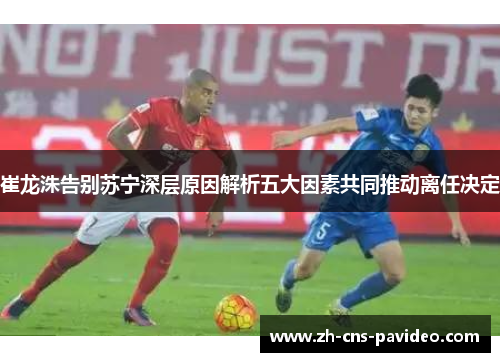崔龙洙告别苏宁深层原因解析五大因素共同推动离任决定 崔龙洙告别苏宁深层原因解析五大因素共同推动离任决定