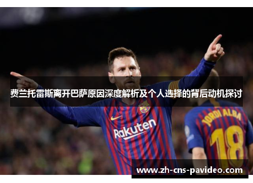 费兰托雷斯离开巴萨原因深度解析及个人选择的背后动机探讨 费兰托雷斯离开巴萨原因深度解析及个人选择的背后动机探讨