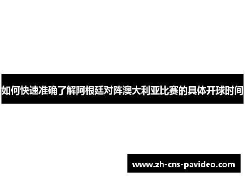 如何快速准确了解阿根廷对阵澳大利亚比赛的具体开球时间 如何快速准确了解阿根廷对阵澳大利亚比赛的具体开球时间