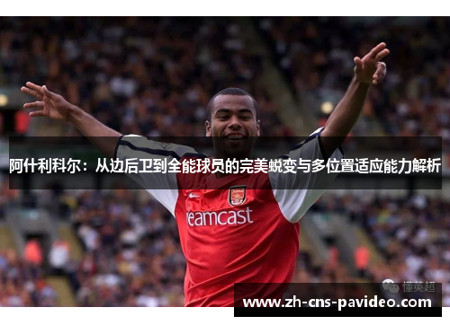 阿什利科尔:从边后卫到全能球员的完美蜕变与多位置适应能力解析 阿什利科尔:从边后卫到全能球员的完美蜕变与多位置适应能力解析