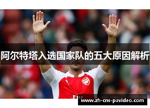 阿尔特塔入选国家队的五大原因解析 阿尔特塔入选国家队的五大原因解析