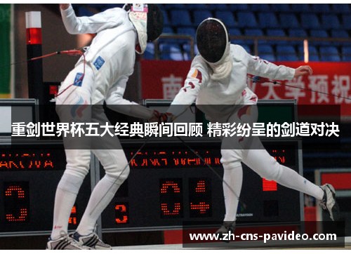 重剑世界杯五大经典瞬间回顾 精彩纷呈的剑道对决 重剑世界杯五大经典瞬间回顾 精彩纷呈的剑道对决