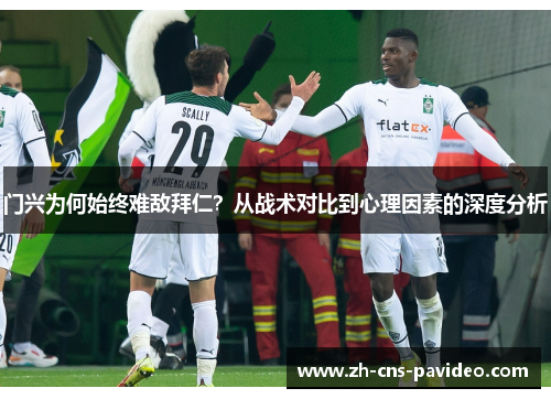 门兴为何始终难敌拜仁？从战术对比到心理因素的深度分析