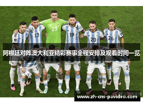 阿根廷对阵澳大利亚精彩赛事全程安排及观看时间一览