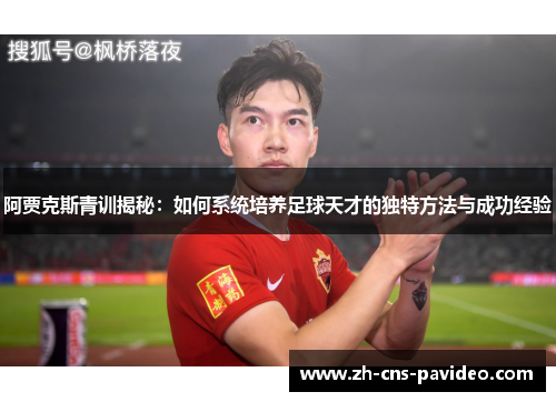 阿贾克斯青训揭秘:如何系统培养足球天才的独特方法与成功经验 阿贾克斯青训揭秘:如何系统培养足球天才的独特方法与成功经验