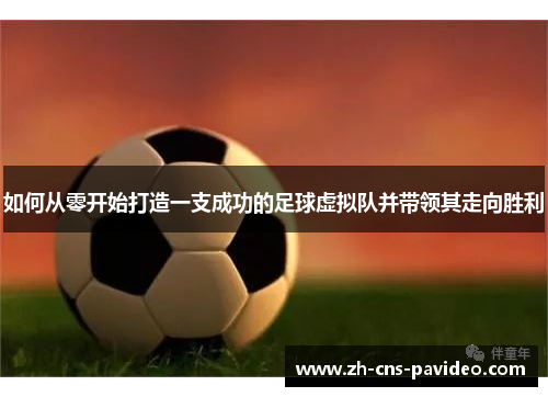 如何从零开始打造一支成功的足球虚拟队并带领其走向胜利 如何从零开始打造一支成功的足球虚拟队并带领其走向胜利