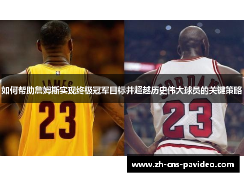 如何帮助詹姆斯实现终极冠军目标并超越历史伟大球员的关键策略
