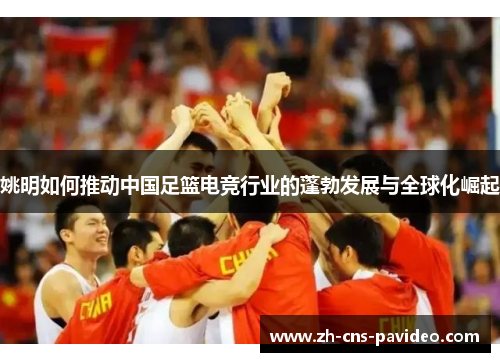 姚明如何推动中国足篮电竞行业的蓬勃发展与全球化崛起