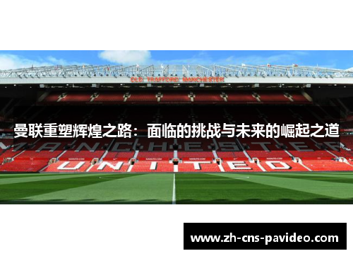曼联重塑辉煌之路：面临的挑战与未来的崛起之道