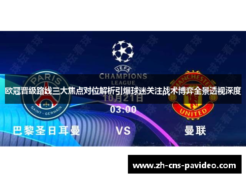 欧冠晋级路线三大焦点对位解析引爆球迷关注战术博弈全景透视深度 欧冠晋级路线三大焦点对位解析引爆球迷关注战术博弈全景透视深度
