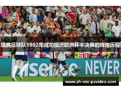 瑞典足球队1992年成功挺进欧洲杯半决赛的辉煌历程