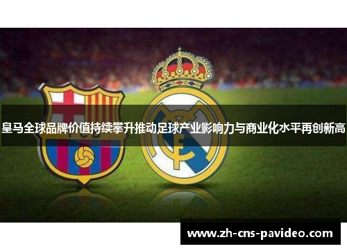 皇马全球品牌价值持续攀升推动足球产业影响力与商业化水平再创新高