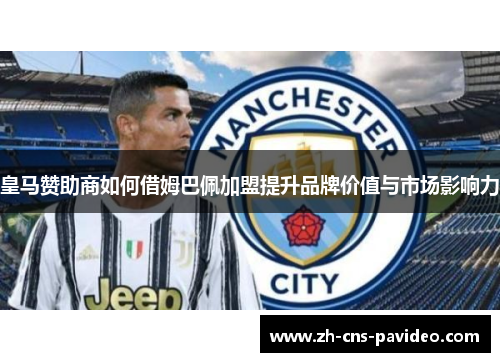 皇马赞助商如何借姆巴佩加盟提升品牌价值与市场影响力