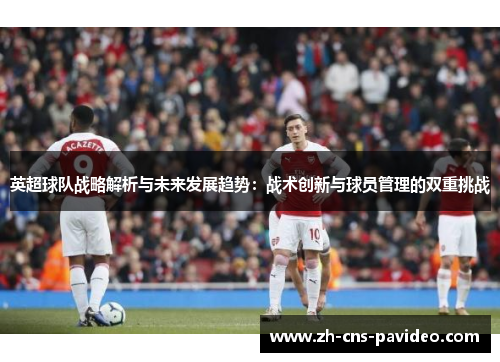 英超球队战略解析与未来发展趋势：战术创新与球员管理的双重挑战