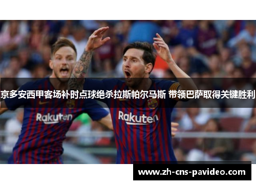 京多安西甲客场补时点球绝杀拉斯帕尔马斯 带领巴萨取得关键胜利