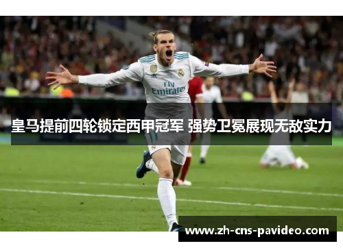 皇马提前四轮锁定西甲冠军 强势卫冕展现无敌实力 皇马提前四轮锁定西甲冠军 强势卫冕展现无敌实力