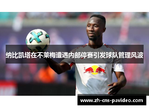 纳比凯塔在不莱梅遭遇内部停赛引发球队管理风波 纳比凯塔在不莱梅遭遇内部停赛引发球队管理风波