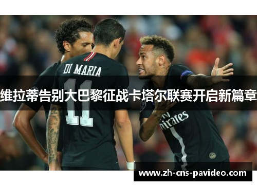 维拉蒂告别大巴黎征战卡塔尔联赛开启新篇章 维拉蒂告别大巴黎征战卡塔尔联赛开启新篇章