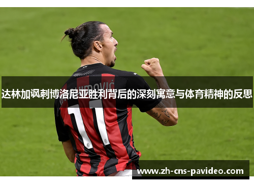 达林加讽刺博洛尼亚胜利背后的深刻寓意与体育精神的反思