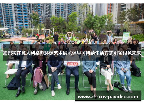 迪巴拉在意大利举办环保艺术展览倡导可持续生活方式引领绿色未来